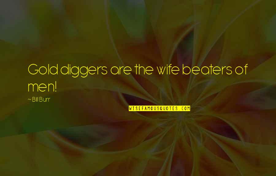 Dream Thought Life Wisdom Quotes By Bill Burr: Gold diggers are the wife beaters of men!