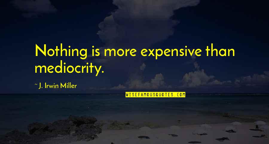 Dream Thought Life Wisdom Quotes By J. Irwin Miller: Nothing is more expensive than mediocrity.