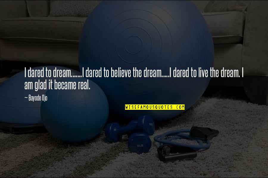 Dream To Believe Quotes By Bayode Ojo: I dared to dream.......I dared to believe the