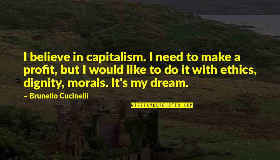 Dream To Believe Quotes By Brunello Cucinelli: I believe in capitalism. I need to make