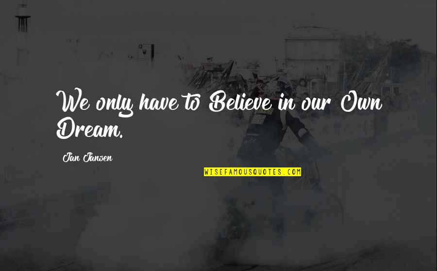 Dream To Believe Quotes By Jan Jansen: We only have to Believe in our Own