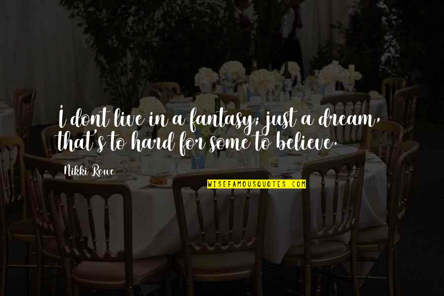 Dream To Believe Quotes By Nikki Rowe: I dont live in a fantasy; just a