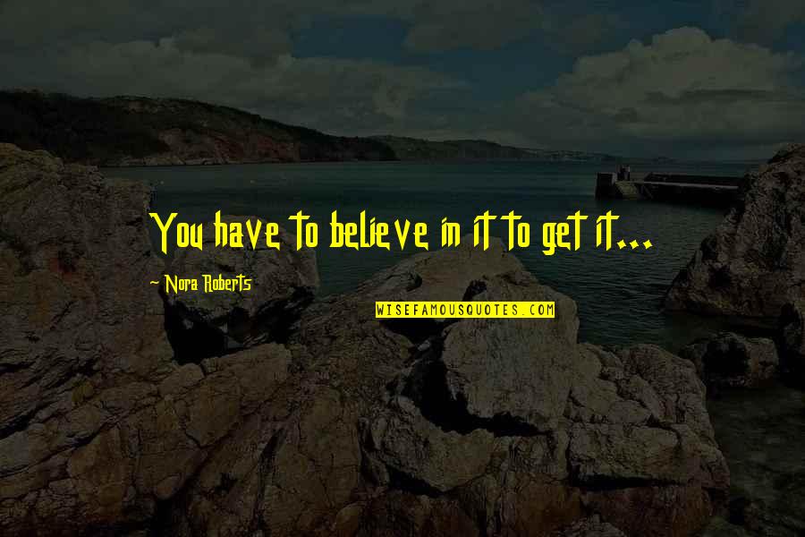 Dream To Believe Quotes By Nora Roberts: You have to believe in it to get
