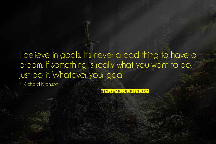 Dream To Believe Quotes By Richard Branson: I believe in goals. It's never a bad