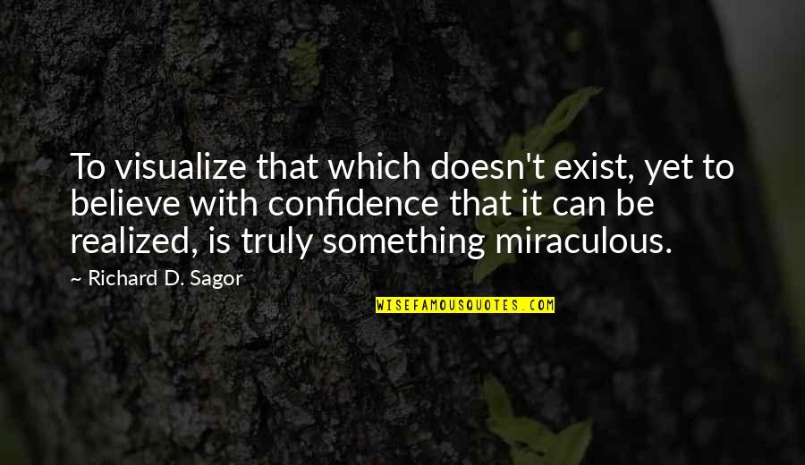 Dream To Believe Quotes By Richard D. Sagor: To visualize that which doesn't exist, yet to