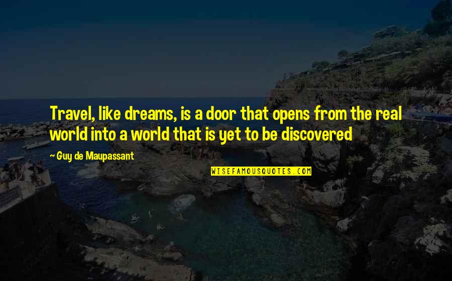 Dream To Travel The World Quotes By Guy De Maupassant: Travel, like dreams, is a door that opens