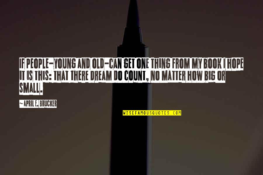 Dream Too Big Quotes By April E. Brucker: If people-young and old-can get one thing from Dream Too Big Quotes By April E. Brucker: If people-young and old-can get one thing from