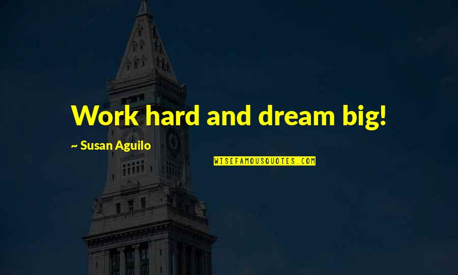 Dream Too Big Quotes By Susan Aguilo: Work hard and dream big! Dream Too Big Quotes By Susan Aguilo: Work hard and dream big!