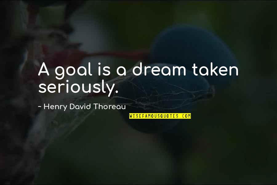 Dream Was Taken Quotes By Henry David Thoreau: A goal is a dream taken seriously.