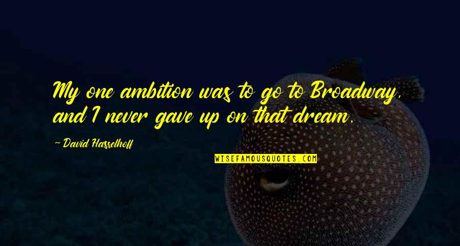 Dream With Ambition Quotes By David Hasselhoff: My one ambition was to go to Broadway, Dream With Ambition Quotes By David Hasselhoff: My one ambition was to go to Broadway,