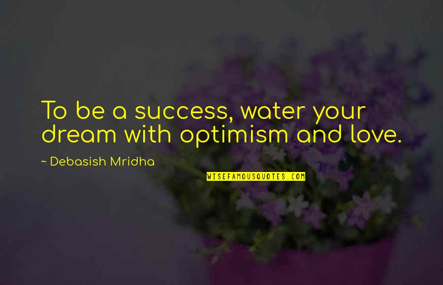 Dream With Love Quotes By Debasish Mridha: To be a success, water your dream with