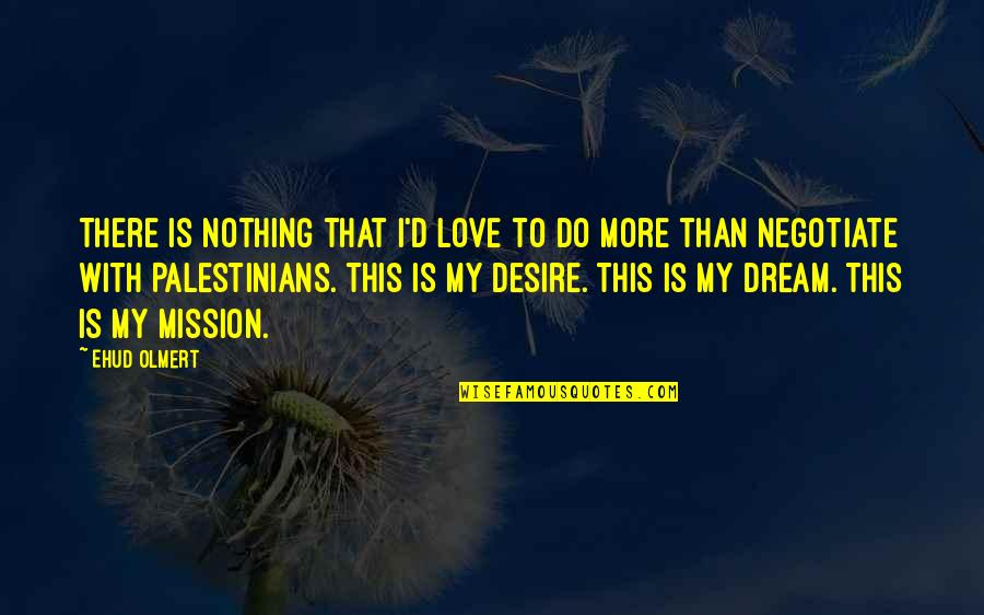 Dream With Love Quotes By Ehud Olmert: There is nothing that I'd love to do