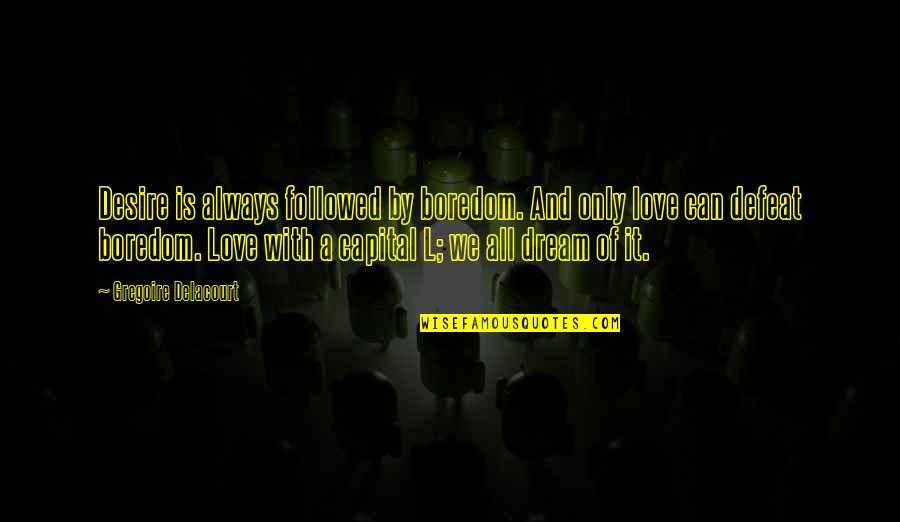 Dream With Love Quotes By Gregoire Delacourt: Desire is always followed by boredom. And only
