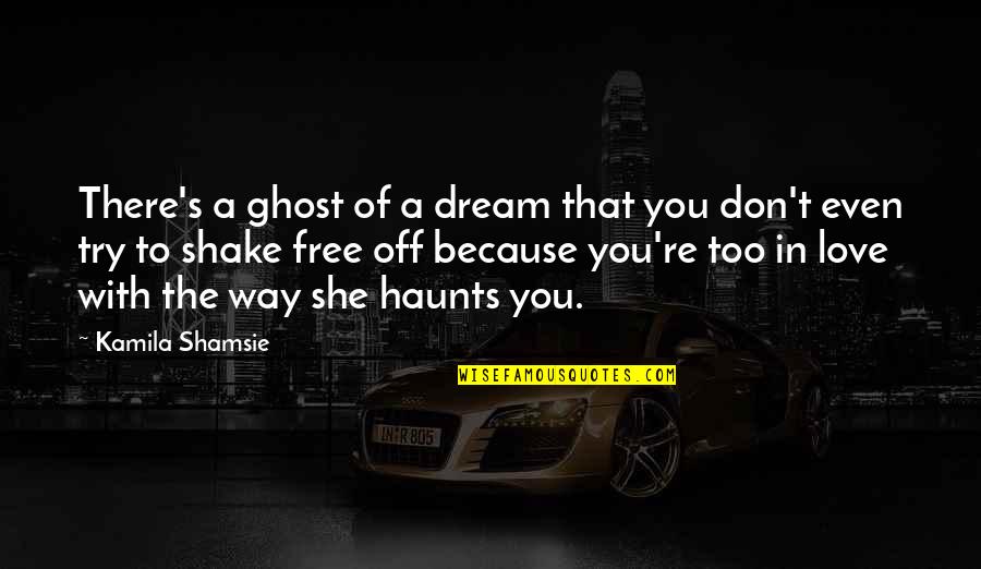 Dream With Love Quotes By Kamila Shamsie: There's a ghost of a dream that you
