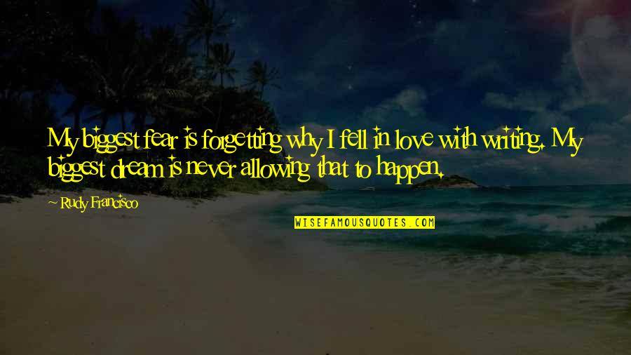 Dream With Love Quotes By Rudy Francisco: My biggest fear is forgetting why I fell