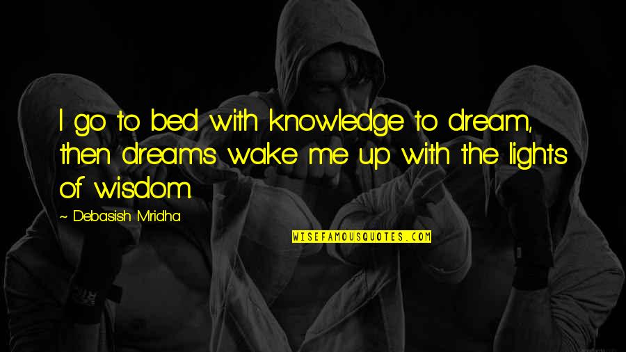Dream With Me Quotes By Debasish Mridha: I go to bed with knowledge to dream,