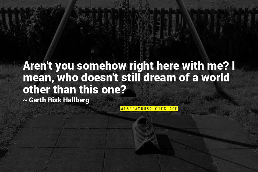 Dream With Me Quotes By Garth Risk Hallberg: Aren't you somehow right here with me? I