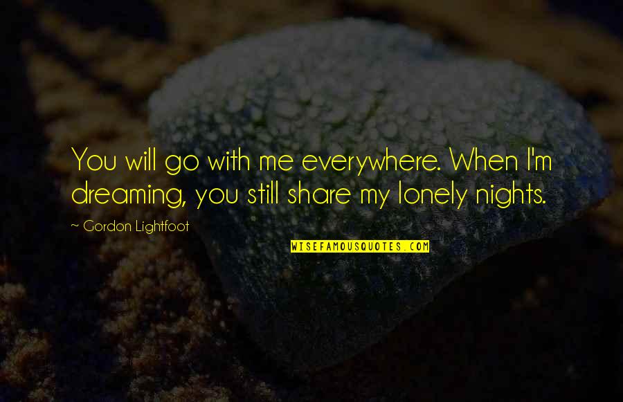Dream With Me Quotes By Gordon Lightfoot: You will go with me everywhere. When I'm