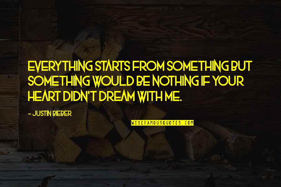 Dream With Me Quotes By Justin Bieber: Everything starts from something but something would be