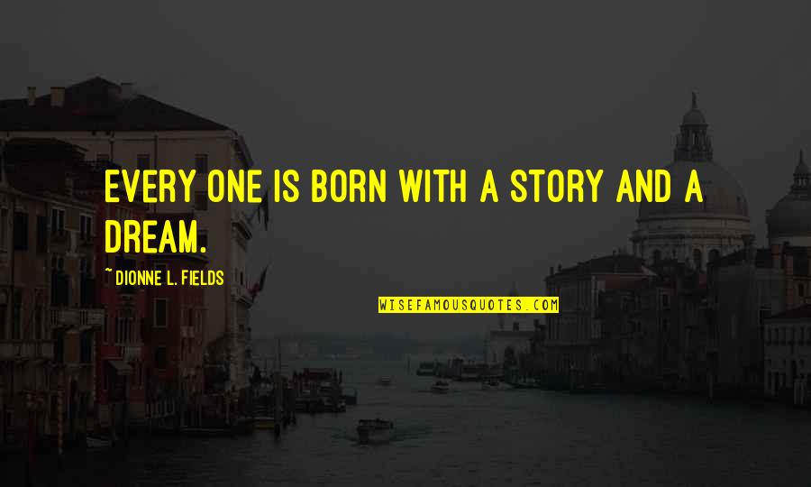 Dream With Quotes By Dionne L. Fields: Every one is born with a story and