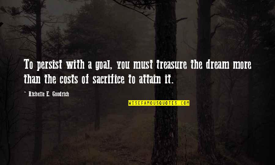 Dream With Quotes By Richelle E. Goodrich: To persist with a goal, you must treasure