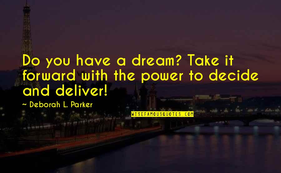Dream With You Quotes By Deborah L. Parker: Do you have a dream? Take it forward Dream With You Quotes By Deborah L. Parker: Do you have a dream? Take it forward