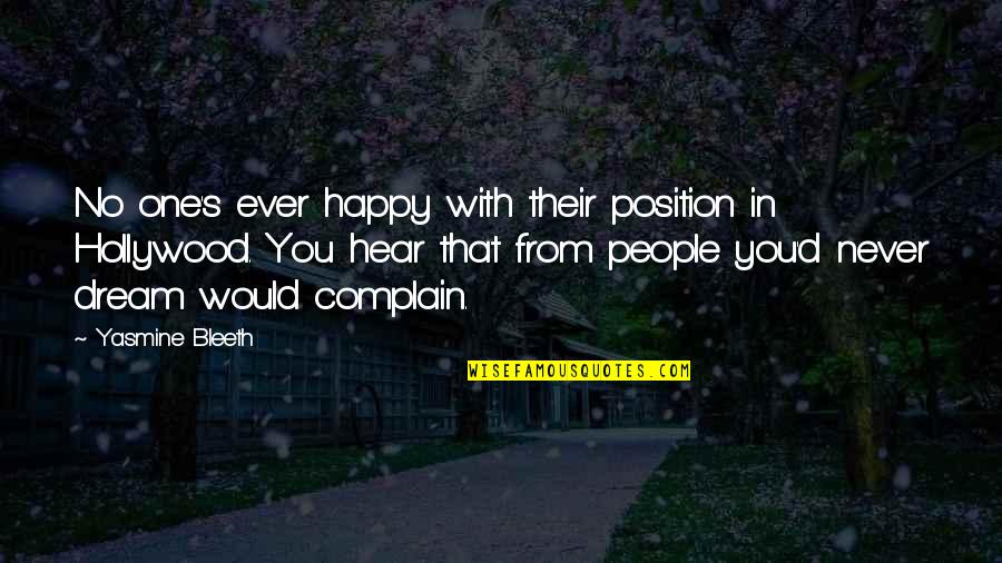 Dream With You Quotes By Yasmine Bleeth: No one's ever happy with their position in Dream With You Quotes By Yasmine Bleeth: No one's ever happy with their position in