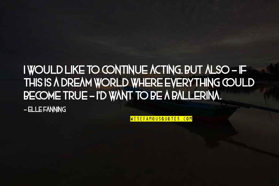 Dream World Quotes By Elle Fanning: I would like to continue acting. But also