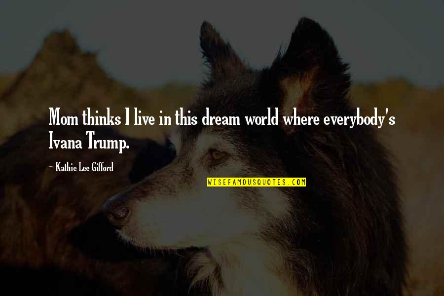 Dream World Quotes By Kathie Lee Gifford: Mom thinks I live in this dream world