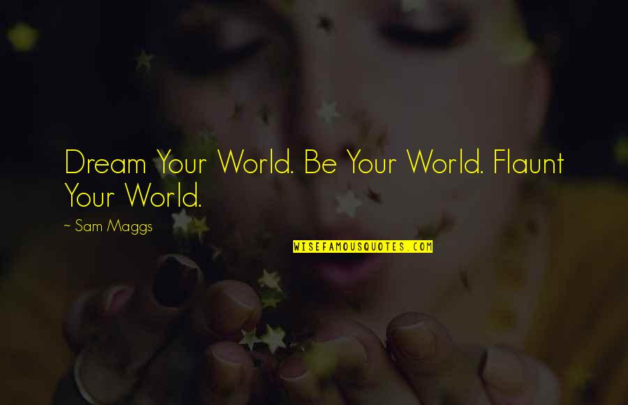 Dream World Quotes By Sam Maggs: Dream Your World. Be Your World. Flaunt Your