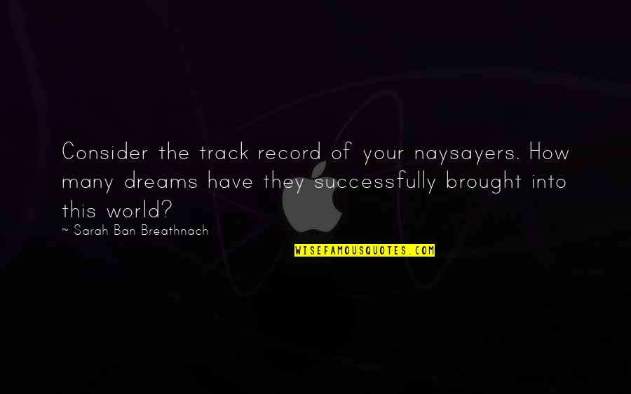 Dream World Quotes By Sarah Ban Breathnach: Consider the track record of your naysayers. How