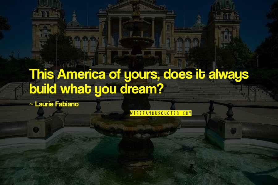 Dream You Quotes By Laurie Fabiano: This America of yours, does it always build