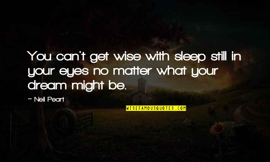 Dream You Quotes By Neil Peart: You can't get wise with sleep still in