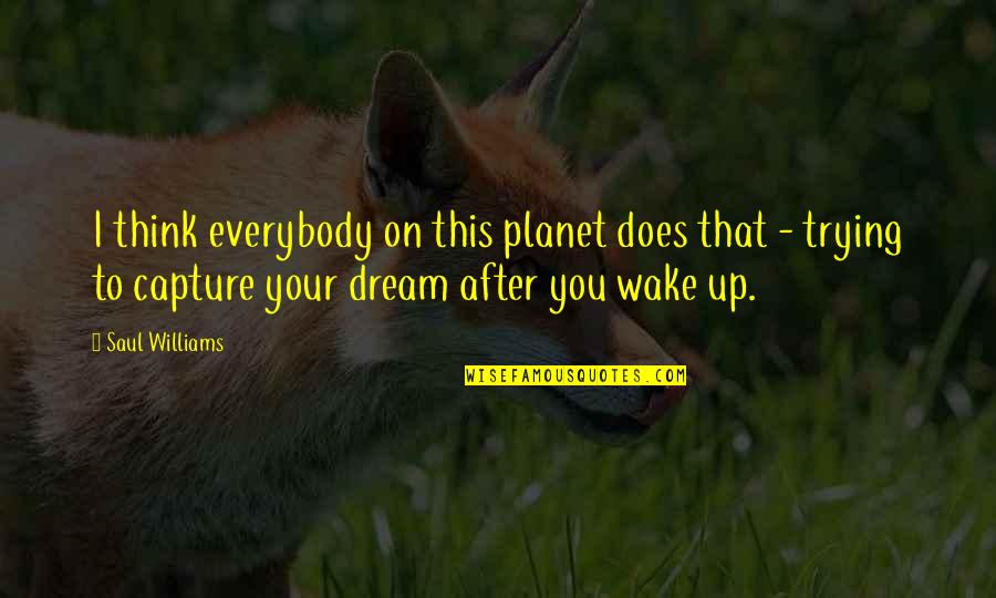 Dream You Quotes By Saul Williams: I think everybody on this planet does that