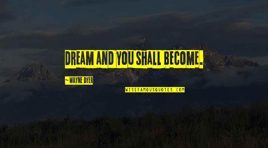 Dream You Quotes By Wayne Dyer: Dream and you shall become.