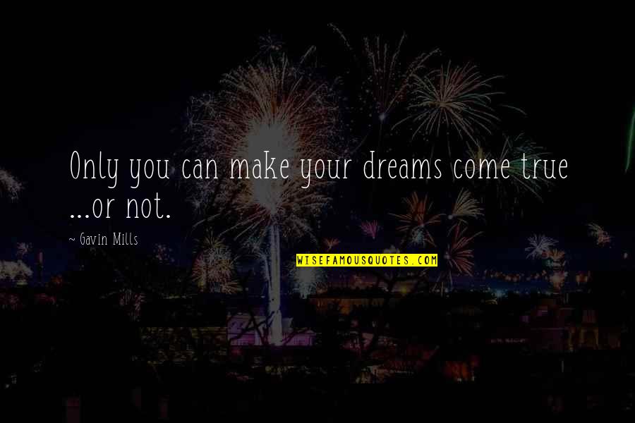 Dream Your Life Quotes By Gavin Mills: Only you can make your dreams come true