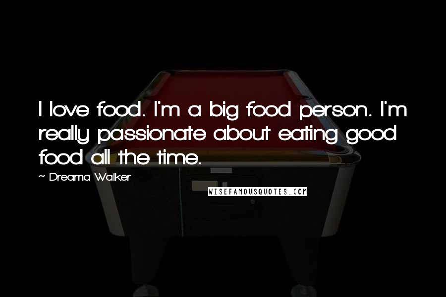 Dreama Walker quotes: I love food. I'm a big food person. I'm really passionate about eating good food all the time.