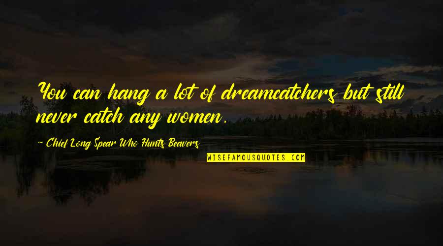 Dreamcatchers Quotes By Chief Long Spear Who Hunts Beavers: You can hang a lot of dreamcatchers but