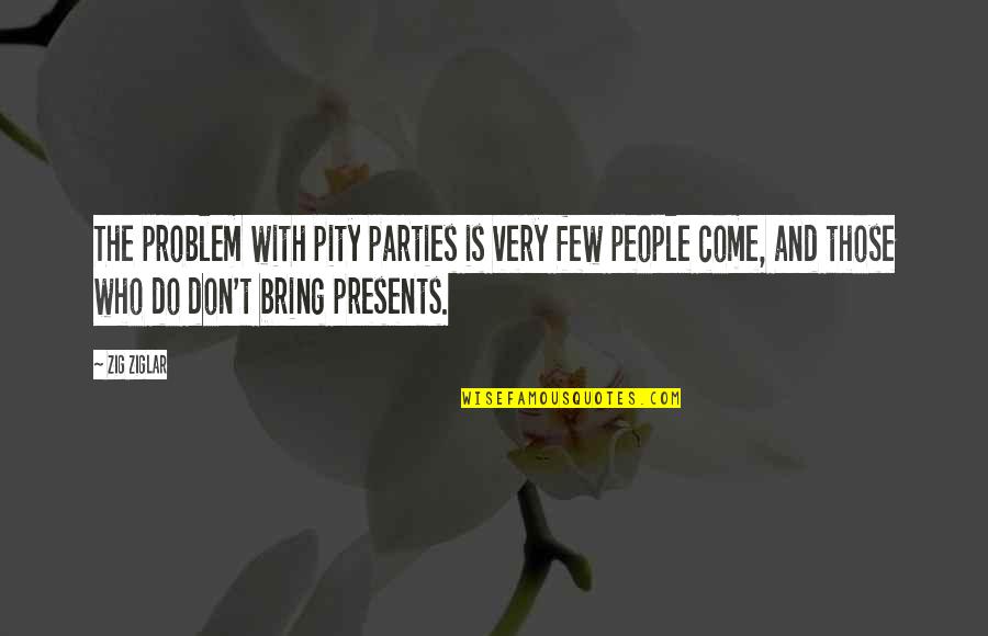 Dreamcatchers Quotes By Zig Ziglar: The problem with pity parties is very few