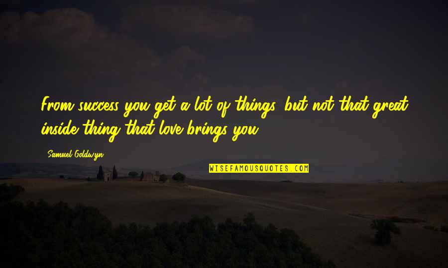 Dreamchasing Quotes By Samuel Goldwyn: From success you get a lot of things, Dreamchasing Quotes By Samuel Goldwyn: From success you get a lot of things,