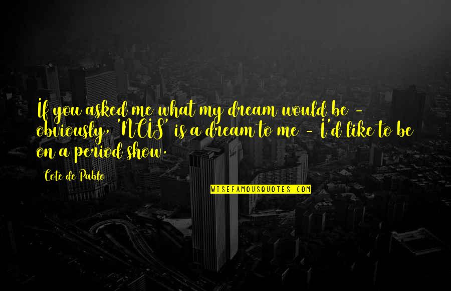 Dream'd Quotes By Cote De Pablo: If you asked me what my dream would