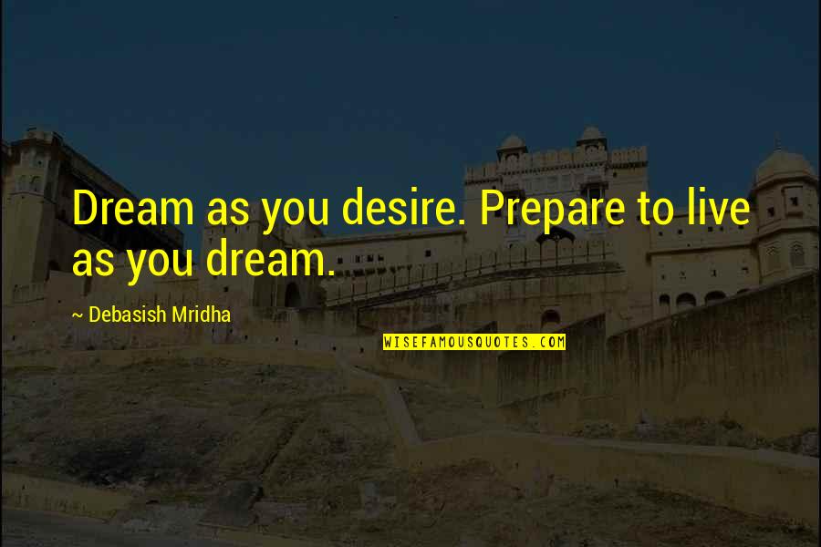 Dream'd Quotes By Debasish Mridha: Dream as you desire. Prepare to live as