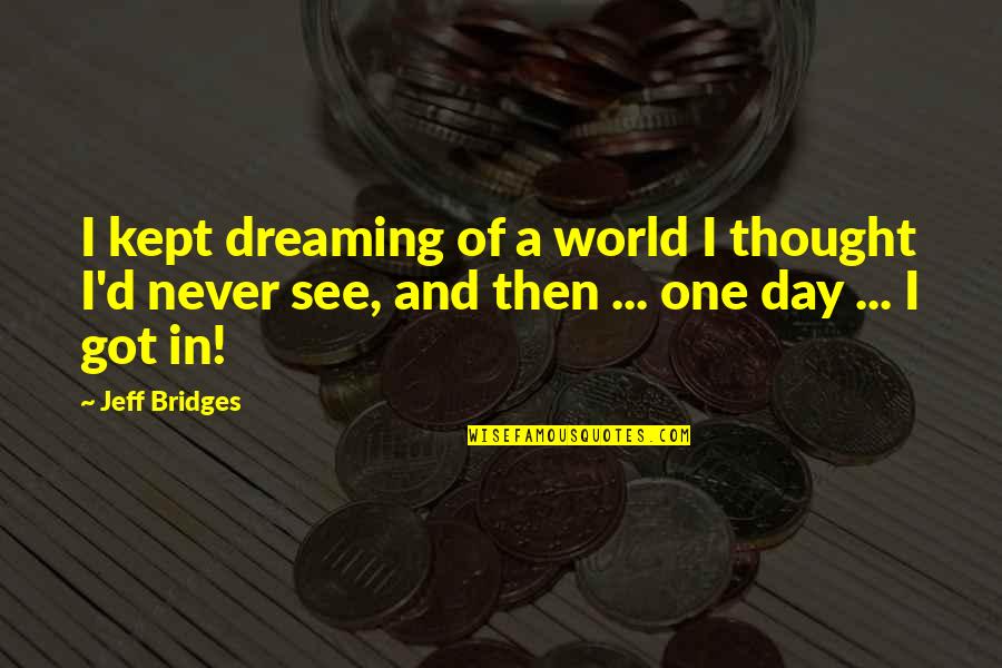 Dream'd Quotes By Jeff Bridges: I kept dreaming of a world I thought