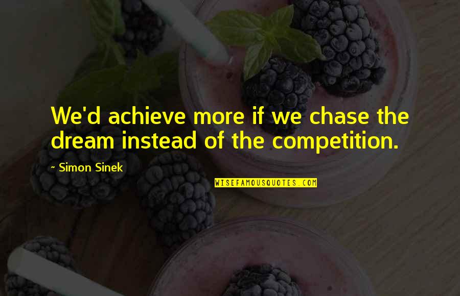 Dream'd Quotes By Simon Sinek: We'd achieve more if we chase the dream