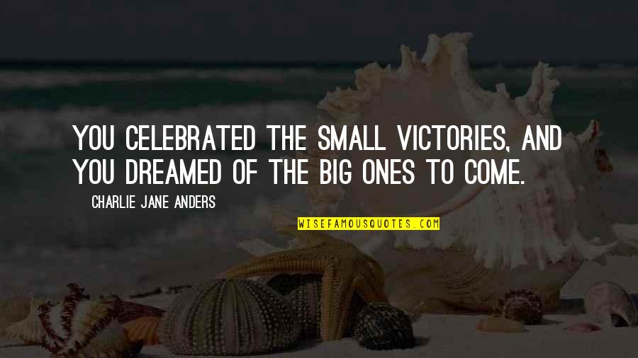 Dreamed Of You Quotes By Charlie Jane Anders: You celebrated the small victories, and you dreamed