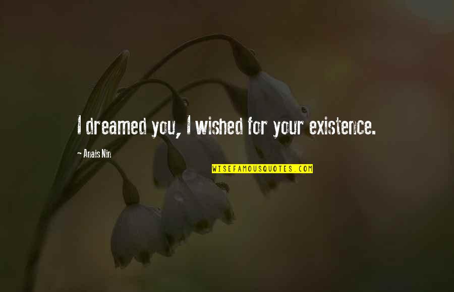 Dreamed Quotes By Anais Nin: I dreamed you, I wished for your existence.