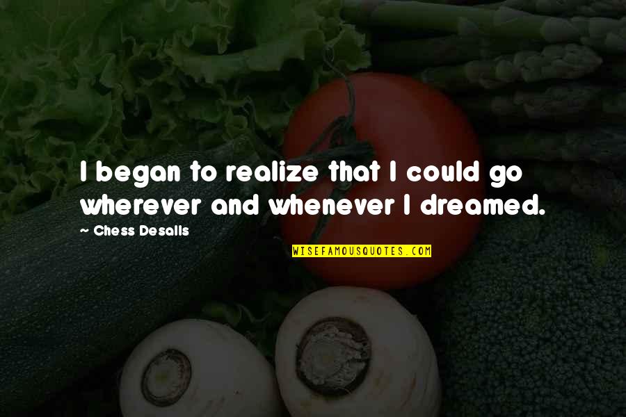 Dreamed Quotes By Chess Desalls: I began to realize that I could go