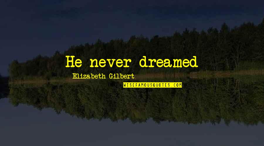 Dreamed Quotes By Elizabeth Gilbert: He never dreamed