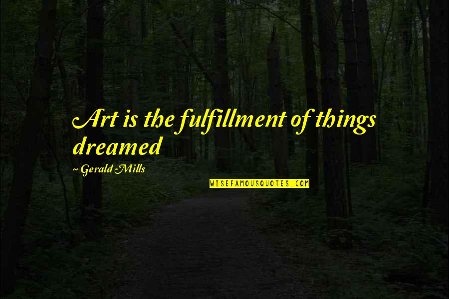 Dreamed Quotes By Gerald Mills: Art is the fulfillment of things dreamed