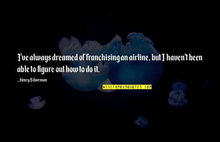 Dreamed Quotes By Henry Silverman: I've always dreamed of franchising an airline, but